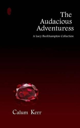 The Audacious Adventuress: A Lucy Burkhampton Collection by Calum Kerr 9781496045874
