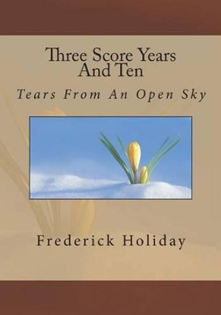 Three Score Years And Ten: Tears From An Open Sky by Frederick Holiday 9781496078568