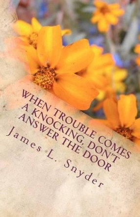 When Trouble Comes A Knocking, Don't Answer the Door by James L Snyder 9781481077279
