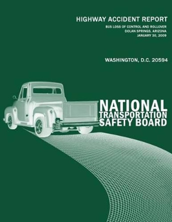 Bus Loss of Control and Rollover, Dolan Springs, Arizona, January 30, 2009: Highway Accident Report NTSB/HAR-10/01 by National Transportation Safety Board 9781496105837