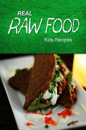 Real Raw Food - Kids Recipes: Raw diet cookbook for the raw lifestyle by Real Raw Food 9781496108340