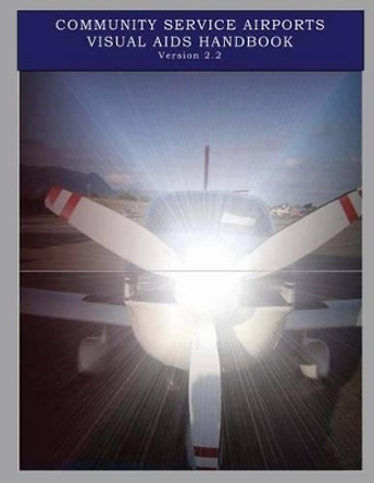 Community Service Airports Visual Aids Handbook, Version 2.2 by Federal Aviation Administration 9781496009395