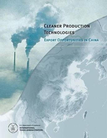 Cleaner Production Technologies: Export Opportunities in China by U S Department of Commerce 9781496015235