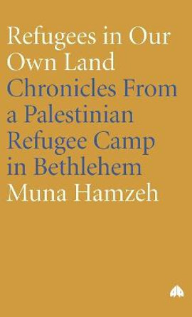 Refugees in Our Own Land: Chronicles From a Palestinian Refugee Camp in Bethlehem by Muna Hamzeh