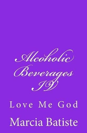 Alcoholic Beverages IV: Love Me God by Marcia Batiste 9781496031884