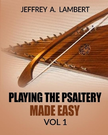 Playing The Psaltery Made Easy Vol I by Jeffrey Allen Lambert 9781496071903