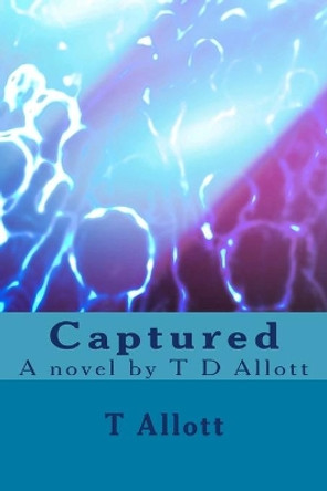 Captured: A Novel by T D Allott by Miss T D Allott 9781496074508