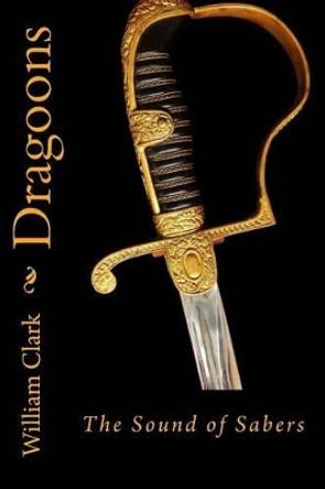 Dragoons: Sound of Sabers by Professor William Clark 9781492321491