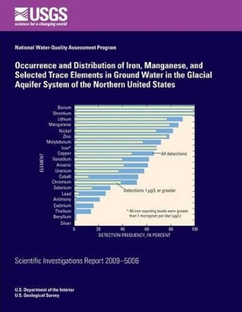 Occurrence and Distribution of Iron, Manganese, and Selected Trace Elements in Ground Water in the Glacial Aquifer System of the Northern United States by U S Department of the Interior 9781496120182