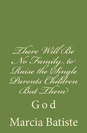 There Will Be No Family to Raise the Single Parents Children But Them: God by Marcia Batiste 9781496130334