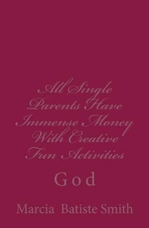 All Single Parents Have Immense Money With Creative Fun Activities: God by Marcia Batiste Smith 9781496130631