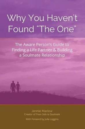 Why You Haven't Found &quot;The One&quot;: The Aware Person's Guide to Finding a Life Partner & Building a Soulmate Relationship by Jullia Loggins 9781496139825