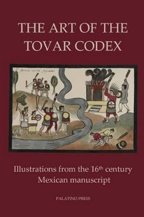 The Art of the Tovar Codex: Illustrations from the 16th century Mexican manuscript by Palatino Press 9781496147370