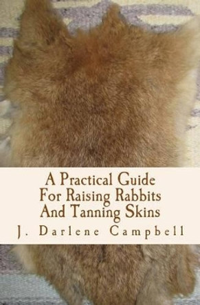 A Practical Guide For Raising Rabbits And Tanning Skins by J Darlene Campbell 9781496149336