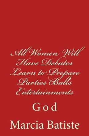 All Women Will Have Debutes Learn to Prepare Parties Balls Entertainments: God by Marcia Batiste 9781496153654