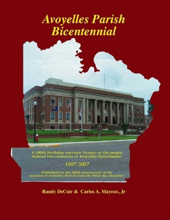 Avoyelles Parish Bicentennial 1807-2007: 200th Anniversary of the creation of the Parish of Avoyelles by Randy Decuir 9781481826105