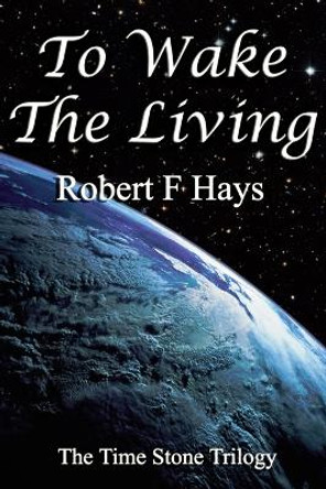 To Wake the Living: The Time Stone Trilogy by Robert F Hays 9781481852654