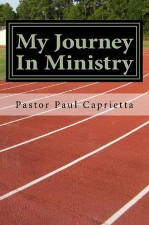 My Journey In Ministry: A life of Purpose and Power by Paul Michael Caprietta 9781496171160