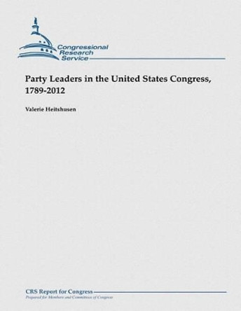 Party Leaders in the United States Congress, 1789-2012 by Valerie Heitshusen 9781481914949