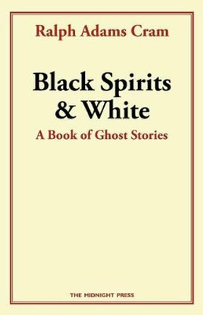 Black Spirits and White: A Book of Ghost Stories by Ralph Adams Cram 9781496191601