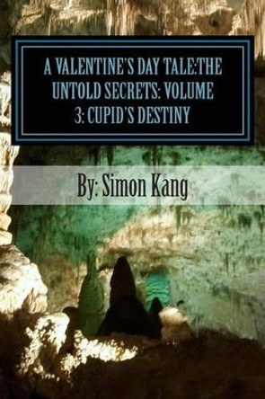 A Valentine's Day Tale: The Untold Secrets: Volume 3: Cupid's Destiny: This year, Cupid will fulfill his destiny of who he really is. by Simon Kang 9781481973458