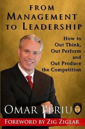 From Management to Leadership: How to Out Think, Out Perform and Out Produce the Competition by Omar Periu 9781496194657