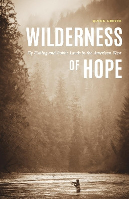 Wilderness of Hope: Fly Fishing and Public Lands in the American West by Quinn Grover 9781496211804