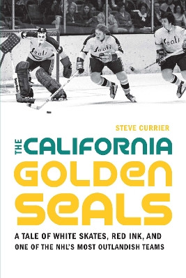 The California Golden Seals: A Tale of White Skates, Red Ink, and One of the NHL's Most Outlandish Teams by Steve Currier 9781496222282