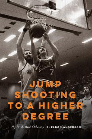 Jump Shooting to a Higher Degree: My Basketball Odyssey by Sheldon Anderson 9781496226488