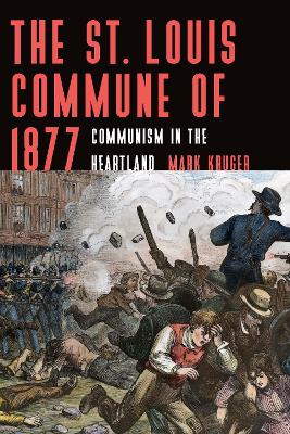 The St. Louis Commune of 1877: Communism in the Heartland by Mark Kruger 9781496228130