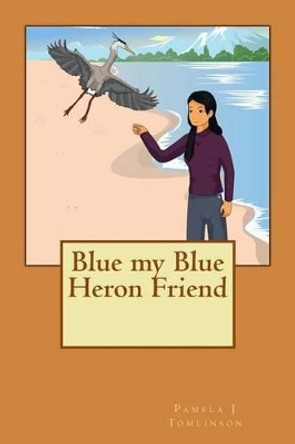 Blue my Blue Heron Friend by Pamela J Tomlinson 9781497312708