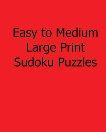 Easy to Medium Large Print Sudoku Puzzles: Fun, Large Print Sudoku Puzzles by Ted Rogers 9781482500998