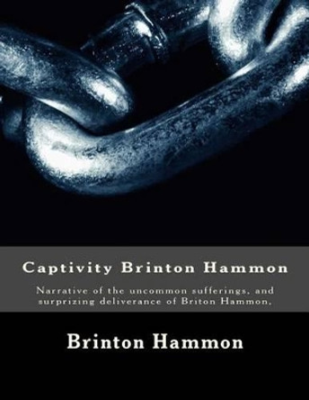 Captivity Brinton Hammon: Narrative of the uncommon sufferings, and surprizing deliverance of Briton Hammon, by Brinton Hammon 9781497318991