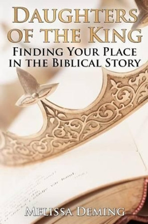 Daughters of the King: Finding Your Place in the Biblical Story by Melissa Deming 9781497300583