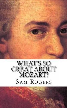 What's So Great About Mozart?: A Biography of Wolfgang Amadeus Mozart Just for Kids! by Sam Rogers 9781497340602