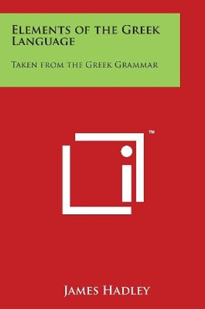 Elements of the Greek Language: Taken from the Greek Grammar by James Hadley 9781497999749