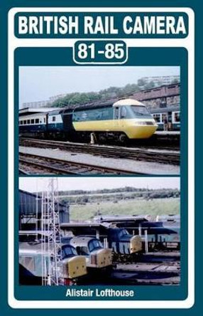 British Rail Camera: 81-85 by Alistair William Gordon Lofthouse 9781497324565