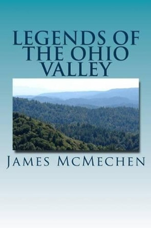 Legends of the Ohio Valley: Thrilling Incidents of Indian Warfare by James H McMechen 9781497354081