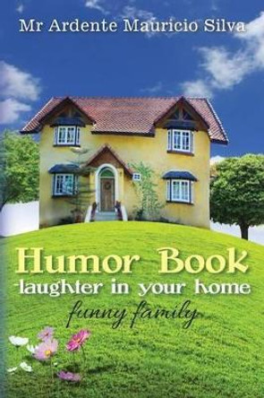 Humor Book -laughter in your home: funny family by Ardente Mauricio Silva 9781482724677