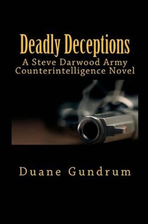 Deadly Deceptions: A Steve Darwood Army Counterintelligence Novel by Duane Gundrum 9781482779189