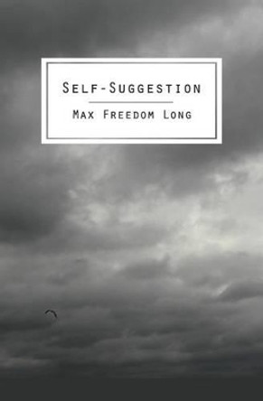 Self-Suggestion: The New Huna Theory of Mesmerism and Hypnosis by Max Freedom Long 9781483912486