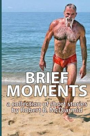 Brief Moments: a collection of short stories by Robert B McDiarmid 9781497415553