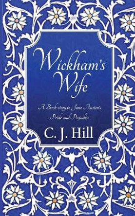 Wickham's Wife: A Back-Story to Jane Austen's Pride and Prejudice by C J Hill 9781497419315