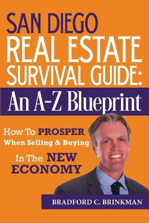 San Diego Real Estate Survival Guide: An A to Z Blueprint, How to Prosper When Buying and Selling in the New Economy by Bradford Curtis Brinkman 9781483932453