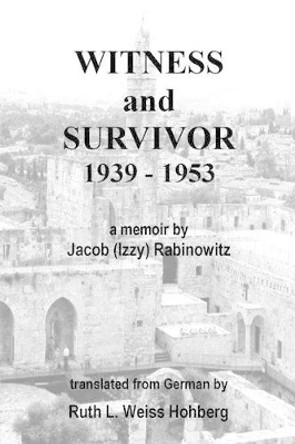 Witness and Survivor: a memoir by Jacob &quot;Izzy&quot; Rabinowitz by Jacob &quot;izzy&quot; Rabinowitz 9781497435612
