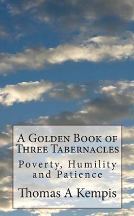 A Golden Book of Three Tabernacles: Poverty, Humility and Patience by Thomas A Kempis 9781497437449