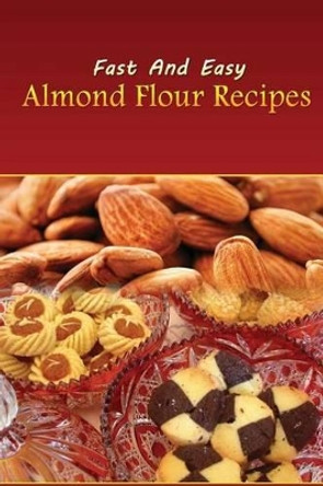 Fast And Easy Almond Flour Recipes: An Low Carb Alternative To Wheat Flour For A Healthy Natural Diet by Spc Books 9781497466692