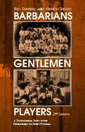 Barbarians, Gentlemen and Players: A Sociological Study of the Development of Rugby Football by Kenneth Sheard