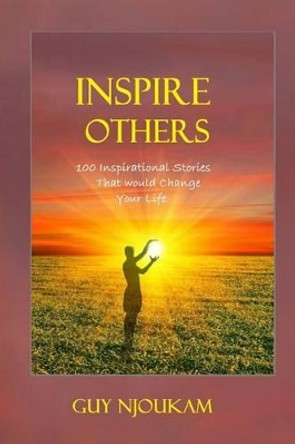 Inspire Others: 100 Inspirational stories that would change your life by Guy B Njoukam 9781497476547