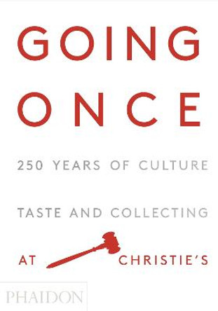 Going Once: 250 Years of Culture, Taste and Collecting at Christie's by Phaidon